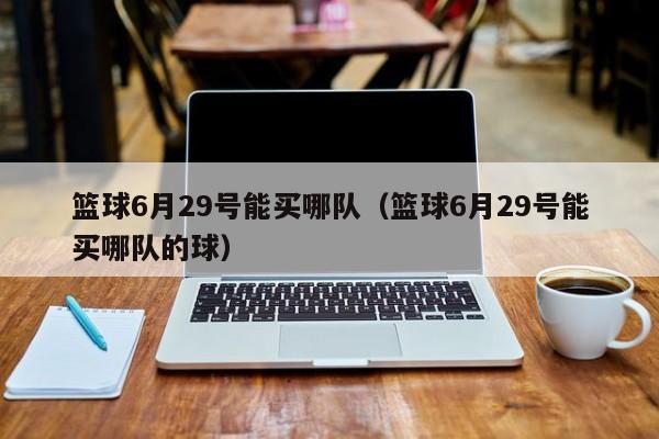 篮球6月29号能买哪队（篮球6月29号能买哪队的球）