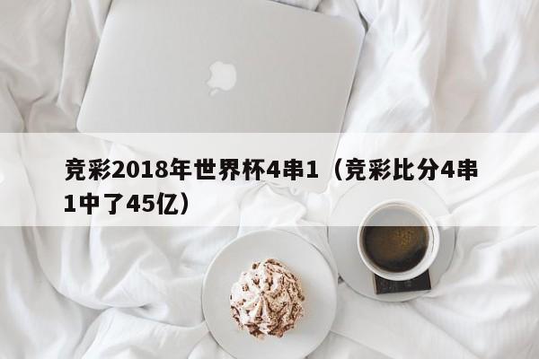 竞彩2018年世界杯4串1（竞彩比分4串1中了45亿）