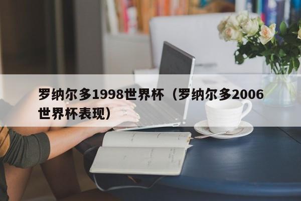 罗纳尔多1998世界杯（罗纳尔多2006世界杯表现）