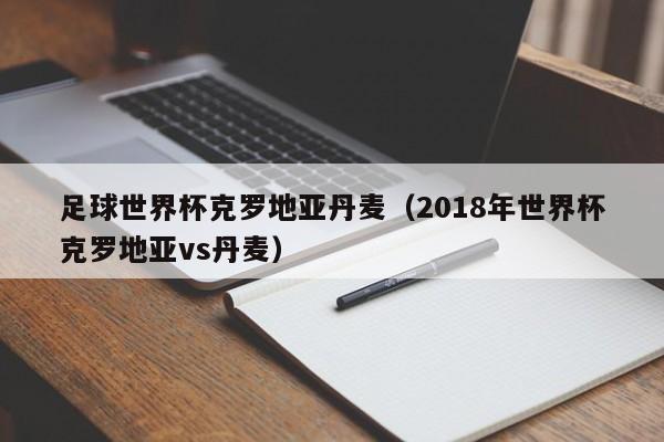 足球世界杯克罗地亚丹麦（2018年世界杯克罗地亚vs丹麦）