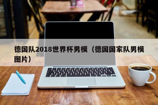 德国队2018世界杯男模（德国国家队男模图片）