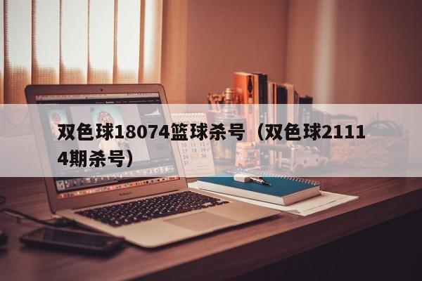 双色球18074篮球杀号（双色球21114期杀号）