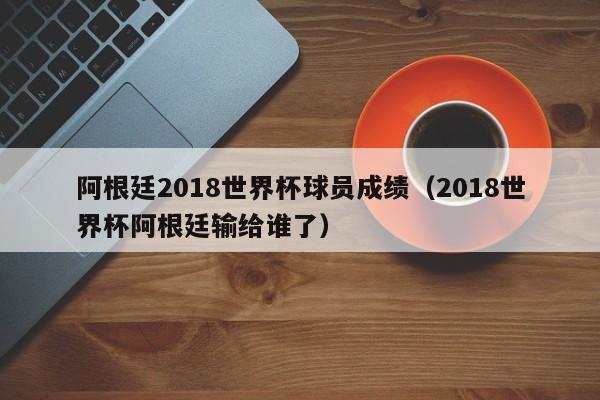 阿根廷2018世界杯球员成绩（2018世界杯阿根廷输给谁了）