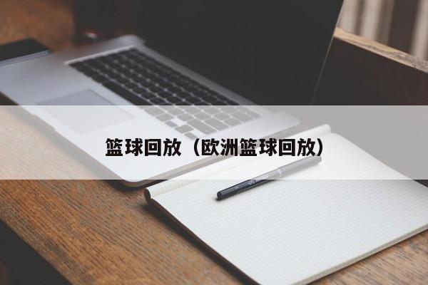 篮球回放（欧洲篮球回放）