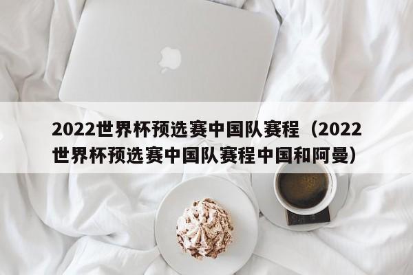 2022世界杯预选赛中国队赛程（2022世界杯预选赛中国队赛程中国和阿曼）