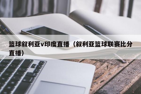 篮球叙利亚v印度直播（叙利亚篮球联赛比分直播）