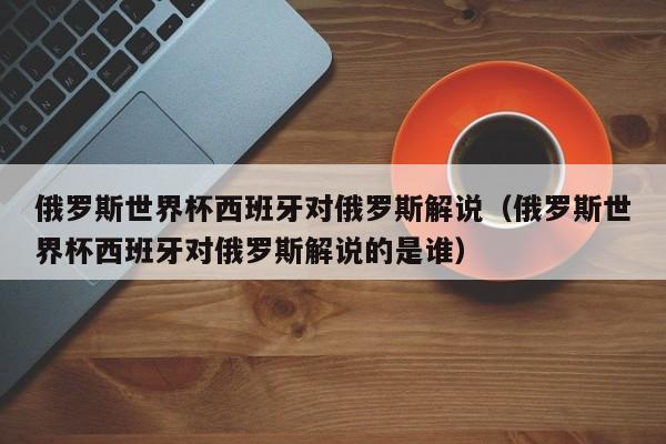 俄罗斯世界杯西班牙对俄罗斯解说（俄罗斯世界杯西班牙对俄罗斯解说的是谁）