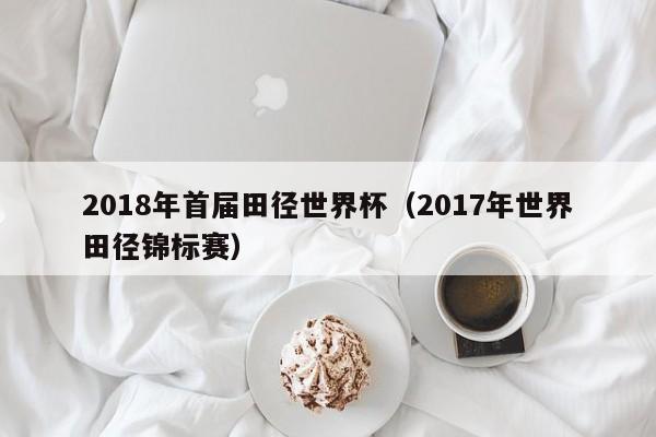 2018年首届田径世界杯（2017年世界田径锦标赛）