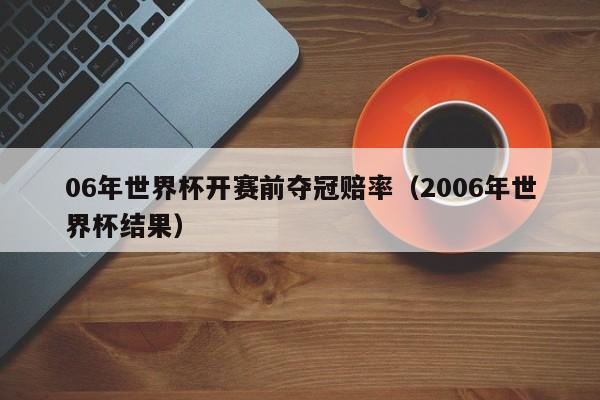 06年世界杯开赛前夺冠赔率（2006年世界杯结果）