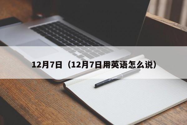 12月7日（12月7日用英语怎么说）