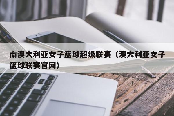 南澳大利亚女子篮球超级联赛（澳大利亚女子篮球联赛官网）