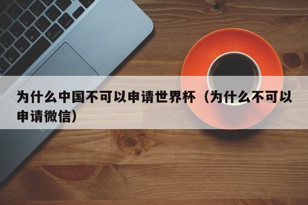 为什么中国不可以申请世界杯（为什么不可以申请微信）