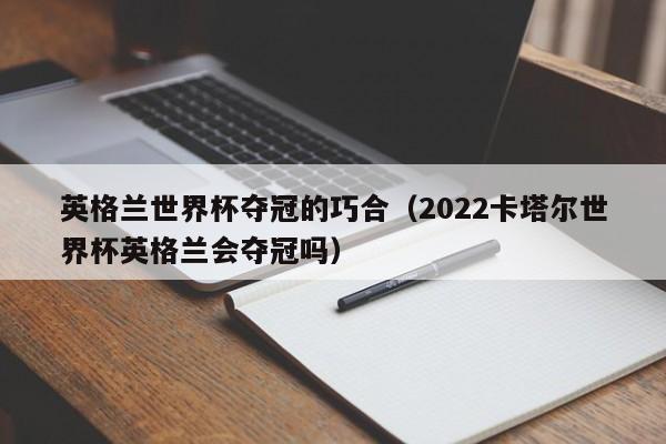 英格兰世界杯夺冠的巧合（2022卡塔尔世界杯英格兰会夺冠吗）