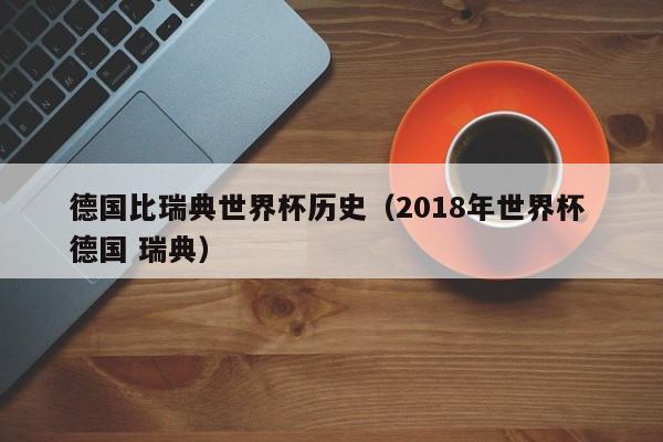 德国比瑞典世界杯历史（2018年世界杯 德国 瑞典）