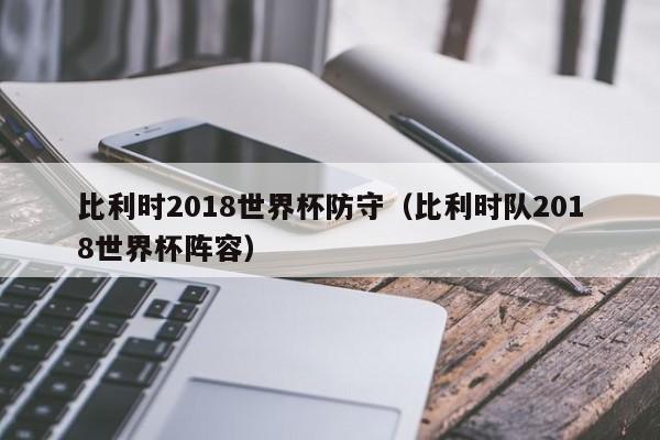 比利时2018世界杯防守（比利时队2018世界杯阵容）