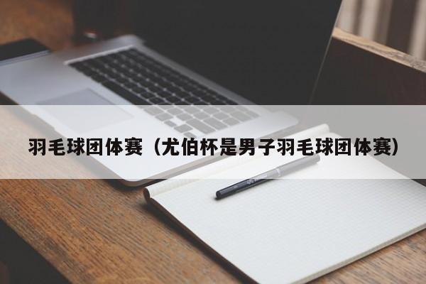 羽毛球团体赛（尤伯杯是男子羽毛球团体赛）