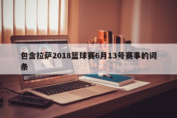 包含拉萨2018篮球赛6月13号赛事的词条