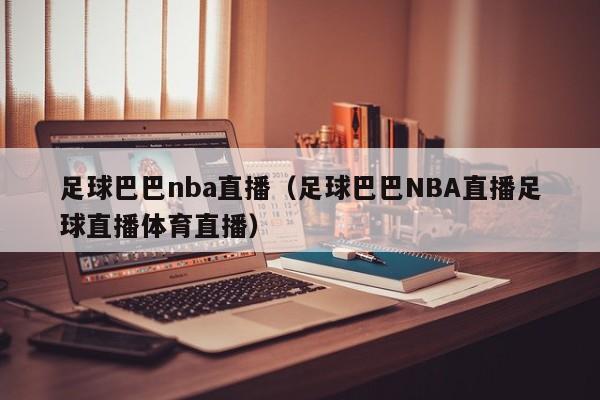 足球巴巴nba直播（足球巴巴NBA直播足球直播体育直播）