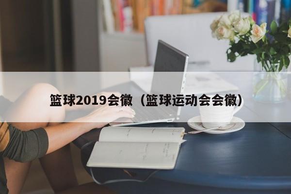 篮球2019会徽（篮球运动会会徽）