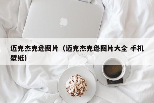 迈克杰克逊图片（迈克杰克逊图片大全 手机壁纸）