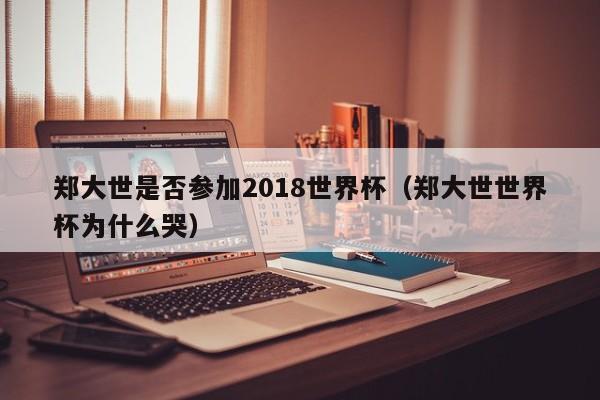 郑大世是否参加2018世界杯（郑大世世界杯为什么哭）