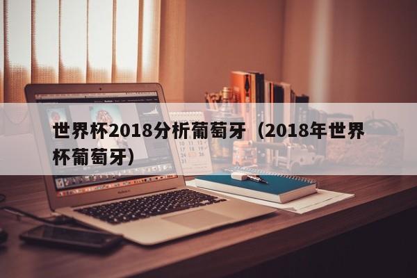 世界杯2018分析葡萄牙（2018年世界杯葡萄牙）