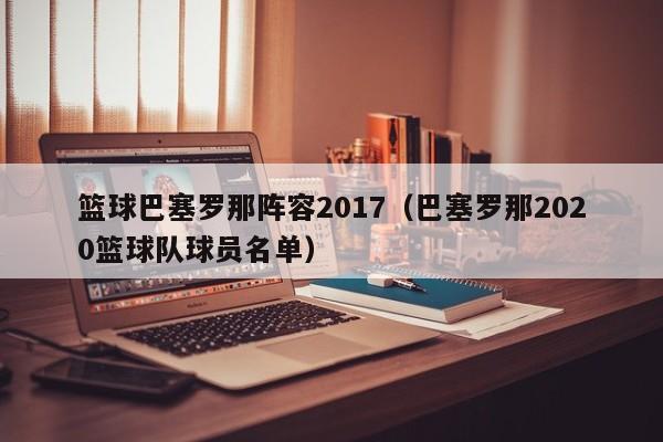 篮球巴塞罗那阵容2017（巴塞罗那2020篮球队球员名单）