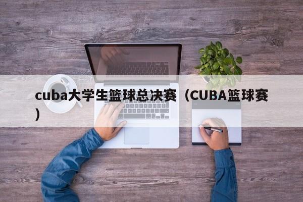 cuba大学生篮球总决赛（CUBA篮球赛）