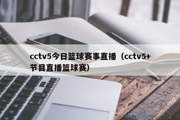 cctv5今日篮球赛事直播（cctv5+节目直播篮球赛）