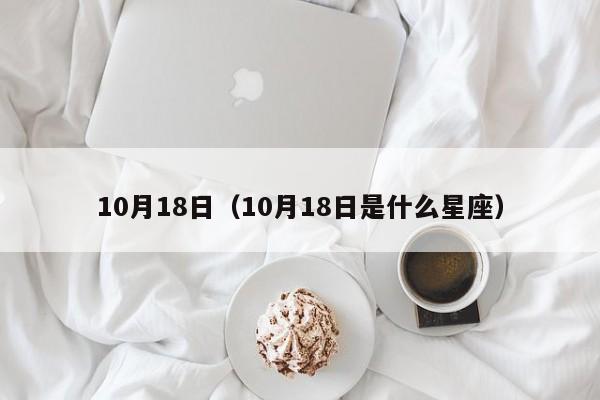 10月18日（10月18日是什么星座）