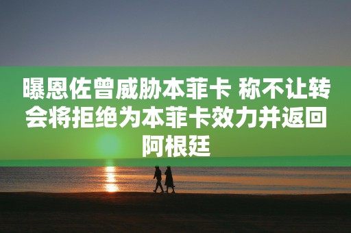 曝恩佐曾威胁本菲卡 称不让转会将拒绝为本菲卡效力并返回阿根廷