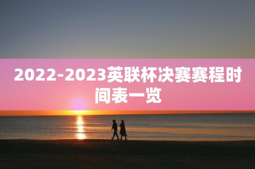 2022-2023英联杯决赛赛程时间表一览