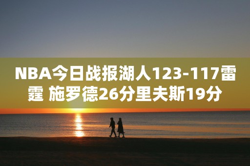 NBA今日战报湖人123-117雷霆 施罗德26分里夫斯19分