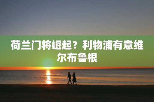 荷兰门将崛起？利物浦有意维尔布鲁根