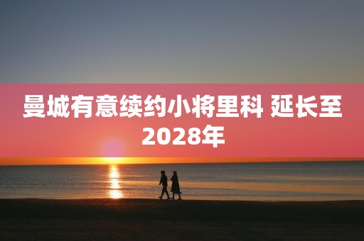 曼城有意续约小将里科 延长至2028年