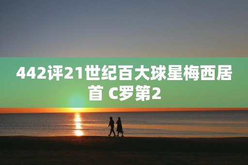 442评21世纪百大球星梅西居首 C罗第2