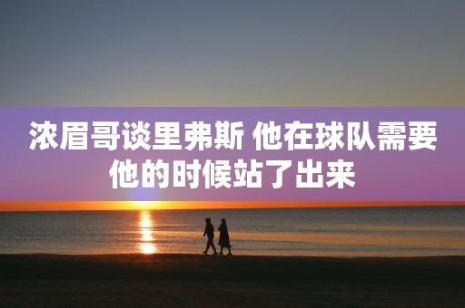 浓眉哥谈里弗斯 他在球队需要他的时候站了出来