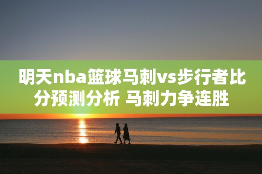 明天nba篮球马刺vs步行者比分预测分析 马刺力争连胜