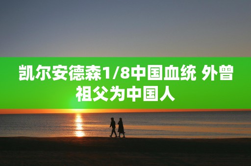 凯尔安德森1/8中国血统 外曾祖父为中国人