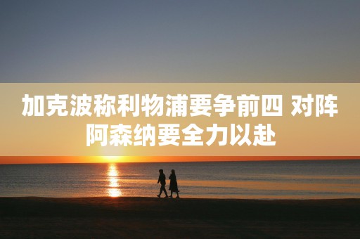 加克波称利物浦要争前四 对阵阿森纳要全力以赴