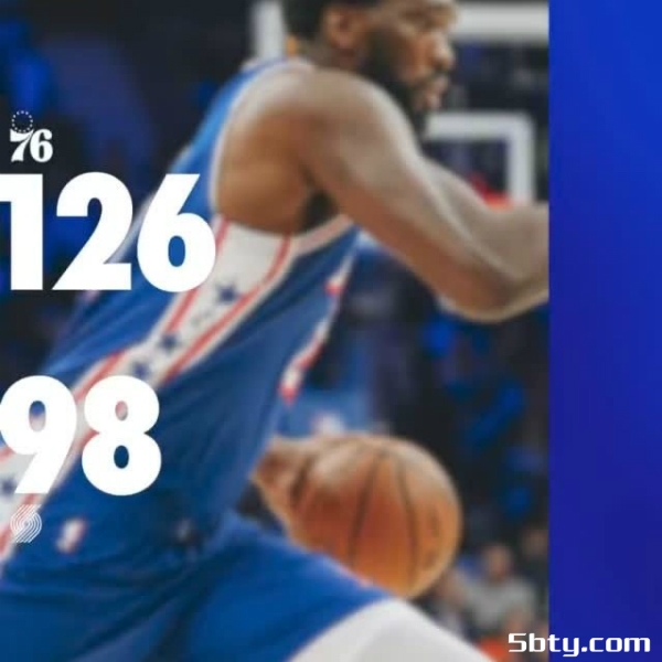 NBA常规赛：76人126-98狂胜开拓者，恩比德35+15+7+2+6填满数据栏